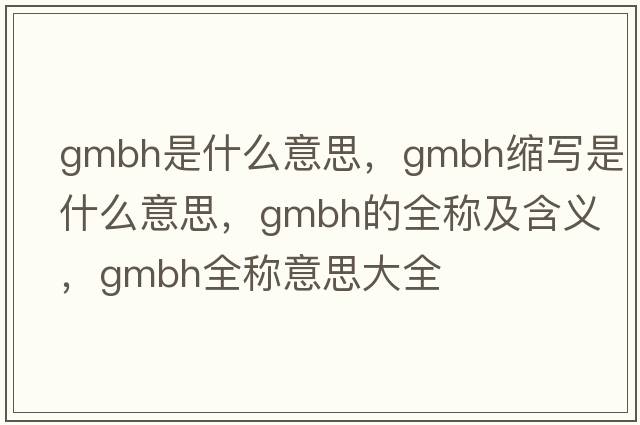 gmbh是什么意思，gmbh縮寫是什么意思，gmbh的全稱及含義，gmbh全稱意思大全