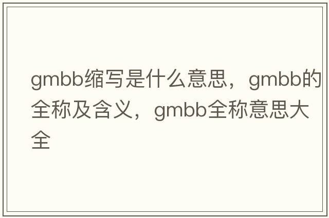 gmbb縮寫(xiě)是什么意思，gmbb的全稱及含義，gmbb全稱意思大全