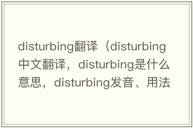 disturbing翻譯（disturbing中文翻譯，disturbing是什么意思，disturbing發(fā)音、用法及例句）