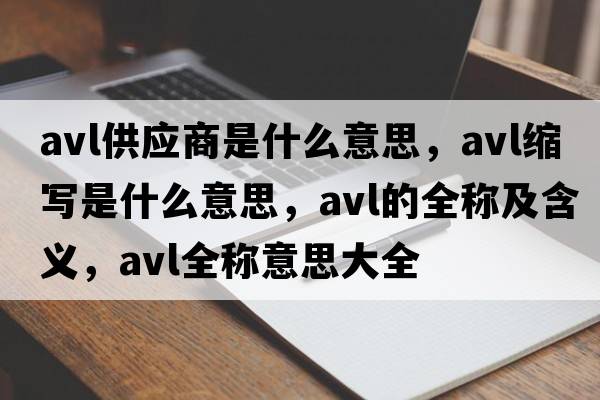 avl供應(yīng)商是什么意思，avl縮寫(xiě)是什么意思，avl的全稱(chēng)及含義，avl全稱(chēng)意思大全