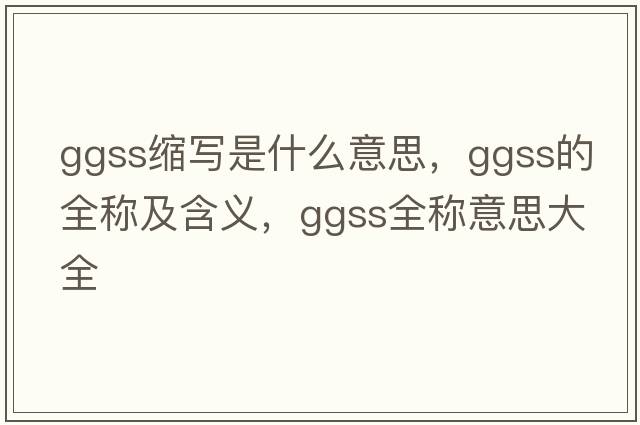ggss縮寫是什么意思，ggss的全稱及含義，ggss全稱意思大全
