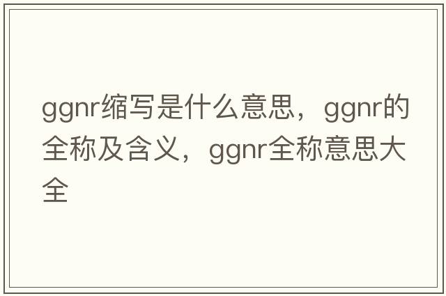 ggnr縮寫是什么意思，ggnr的全稱及含義，ggnr全稱意思大全