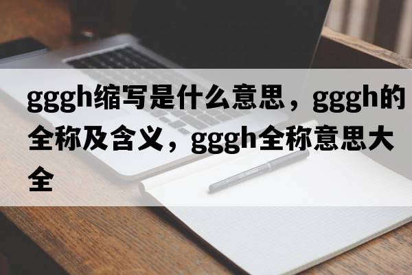 gggh縮寫是什么意思，gggh的全稱及含義，gggh全稱意思大全