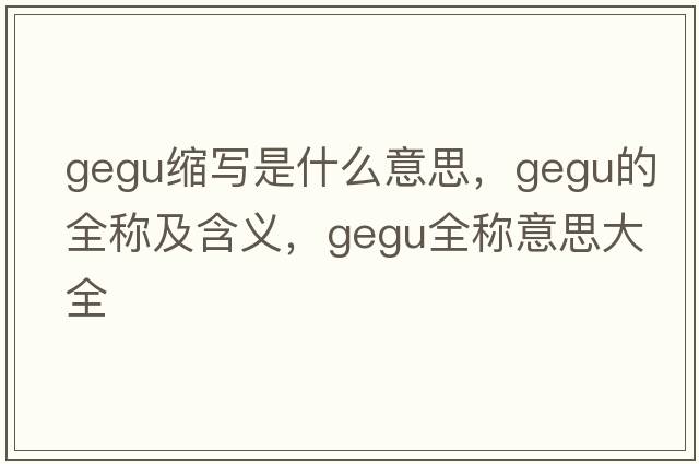 gegu縮寫是什么意思，gegu的全稱及含義，gegu全稱意思大全