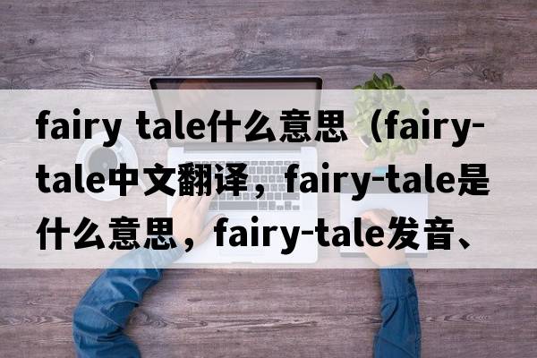 fairy tale什么意思（fairy-tale中文翻譯，fairy-tale是什么意思，fairy-tale發(fā)音、用法及例句）