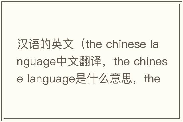 漢語(yǔ)的英文（the chinese language中文翻譯，the chinese language是什么意思，the chinese language發(fā)音、用法及例句）