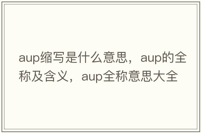 aup縮寫是什么意思，aup的全稱及含義，aup全稱意思大全