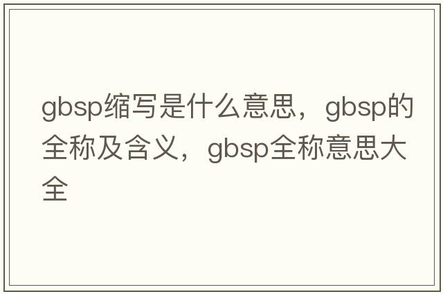 gbsp縮寫(xiě)是什么意思，gbsp的全稱(chēng)及含義，gbsp全稱(chēng)意思大全