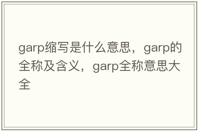 garp縮寫是什么意思，garp的全稱及含義，garp全稱意思大全