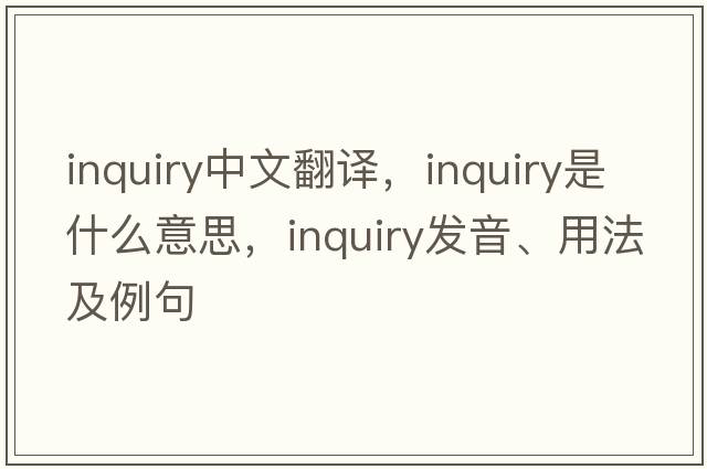 inquiry中文翻譯，inquiry是什么意思，inquiry發(fā)音、用法及例句