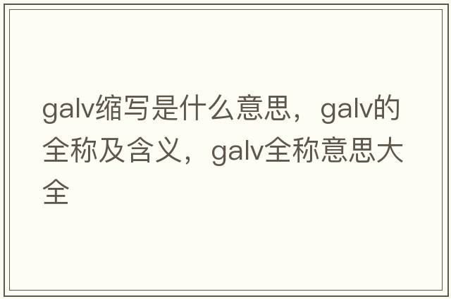 galv縮寫是什么意思，galv的全稱及含義，galv全稱意思大全