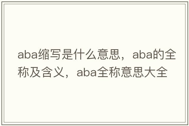 aba縮寫是什么意思，aba的全稱及含義，aba全稱意思大全