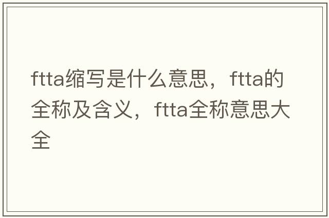 ftta縮寫是什么意思，ftta的全稱及含義，ftta全稱意思大全