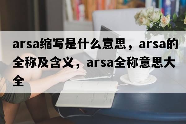 arsa縮寫是什么意思，arsa的全稱及含義，arsa全稱意思大全