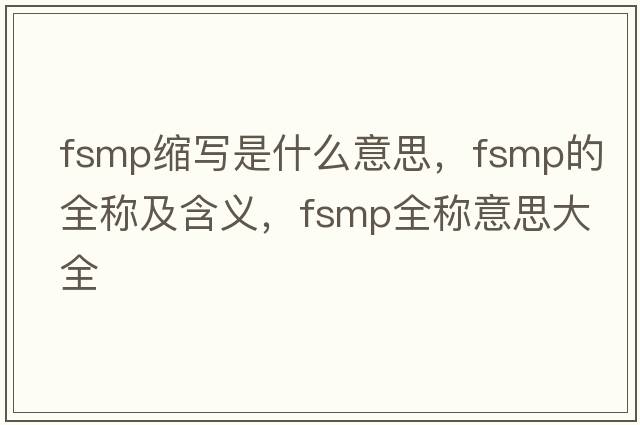 fsmp縮寫是什么意思，fsmp的全稱及含義，fsmp全稱意思大全