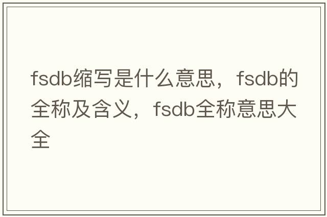 fsdb縮寫(xiě)是什么意思，fsdb的全稱及含義，fsdb全稱意思大全