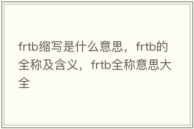 frtb縮寫是什么意思，frtb的全稱及含義，frtb全稱意思大全