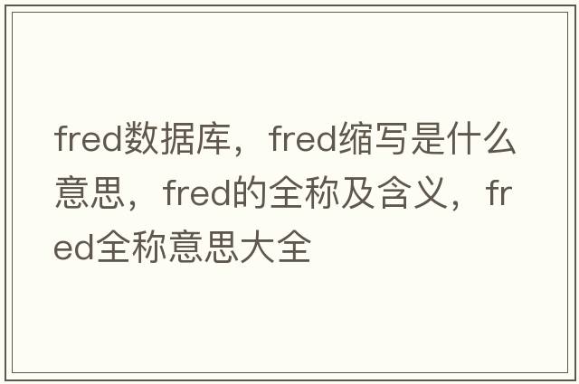 fred數(shù)據(jù)庫，fred縮寫是什么意思，fred的全稱及含義，fred全稱意思大全