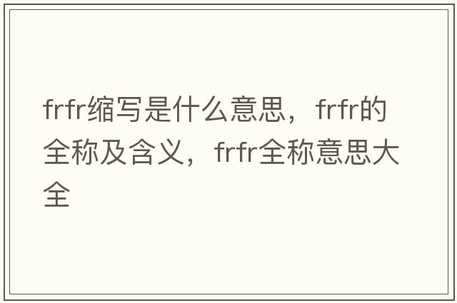frfr縮寫是什么意思，frfr的全稱及含義，frfr全稱意思大全