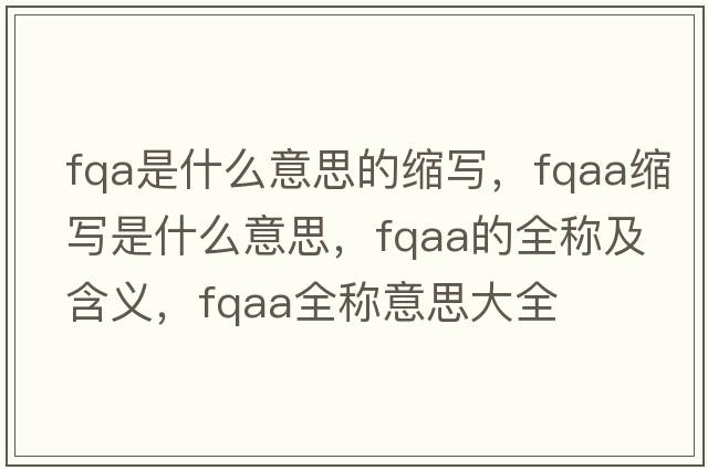 fqa是什么意思的縮寫，fqaa縮寫是什么意思，fqaa的全稱及含義，fqaa全稱意思大全
