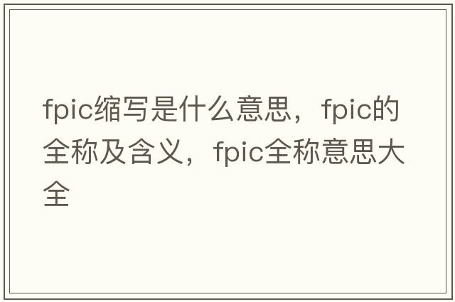 fpic縮寫是什么意思，fpic的全稱及含義，fpic全稱意思大全