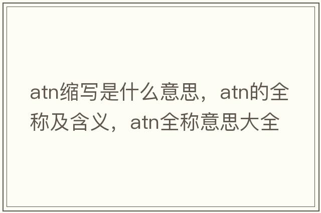 atn縮寫是什么意思，atn的全稱及含義，atn全稱意思大全
