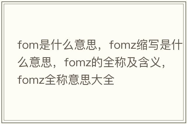 fom是什么意思，fomz縮寫是什么意思，fomz的全稱及含義，fomz全稱意思大全