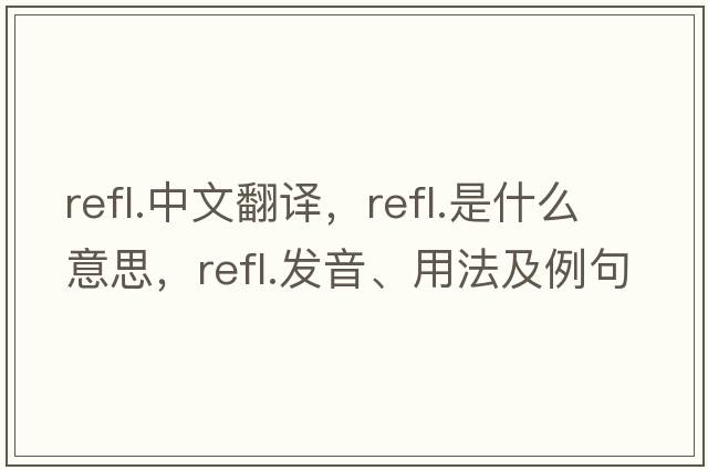 refl.中文翻譯，refl.是什么意思，refl.發(fā)音、用法及例句