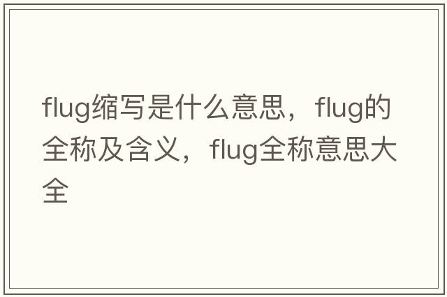 flug縮寫是什么意思，flug的全稱及含義，flug全稱意思大全