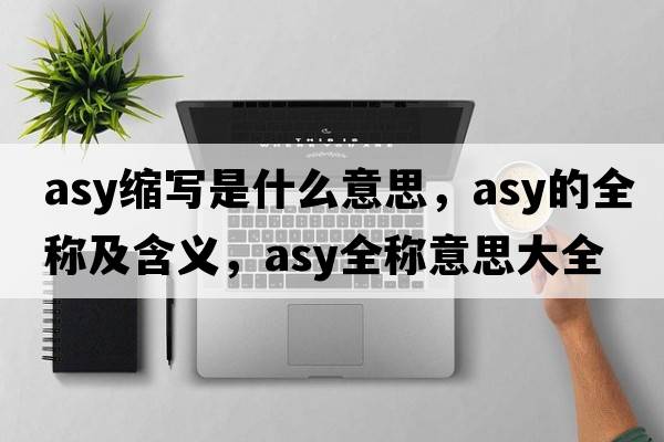asy縮寫(xiě)是什么意思，asy的全稱及含義，asy全稱意思大全