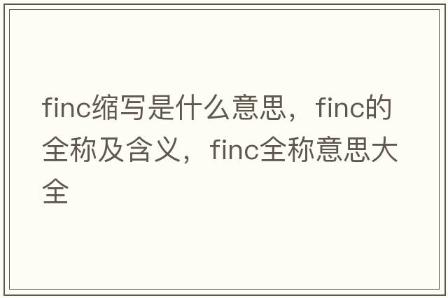 finc縮寫是什么意思，finc的全稱及含義，finc全稱意思大全