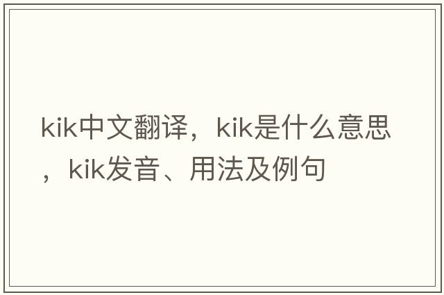 Kik中文翻譯，Kik是什么意思，Kik發(fā)音、用法及例句