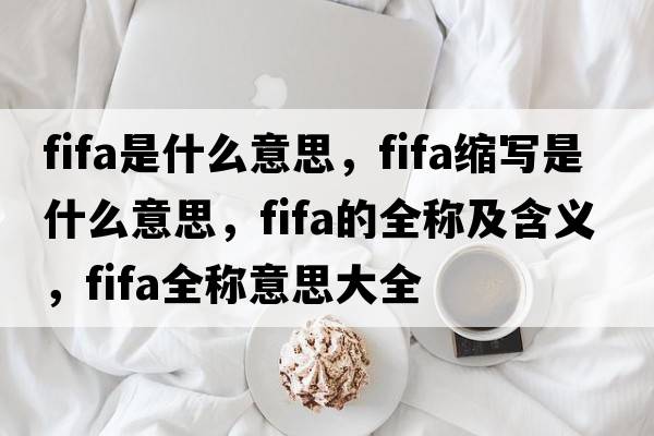 fifa是什么意思，fifa縮寫是什么意思，fifa的全稱及含義，fifa全稱意思大全