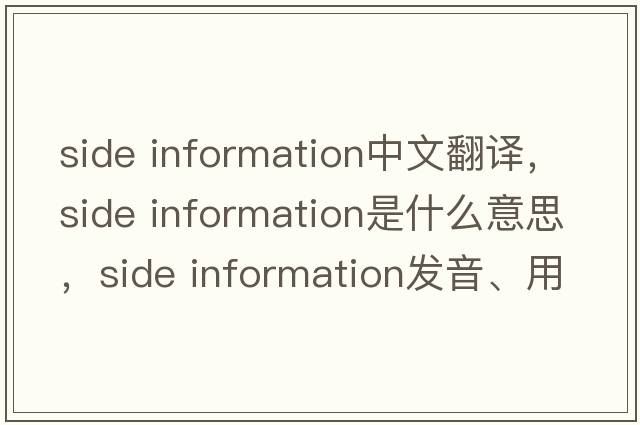 side information中文翻譯，side information是什么意思，side information發(fā)音、用法及例句