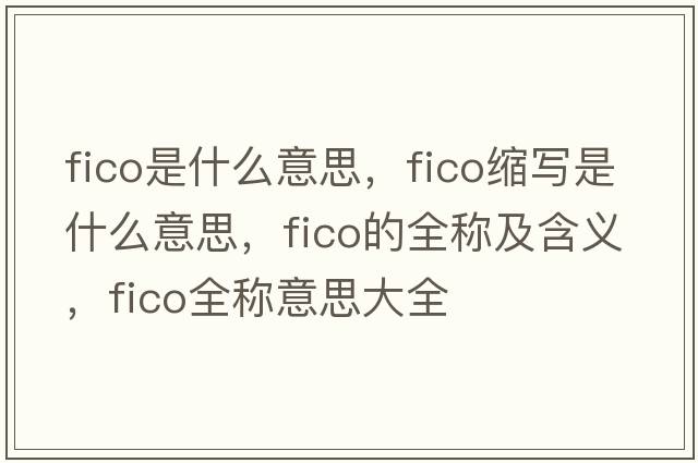 fico是什么意思，fico縮寫是什么意思，fico的全稱及含義，fico全稱意思大全