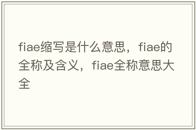 fiae縮寫是什么意思，fiae的全稱及含義，fiae全稱意思大全