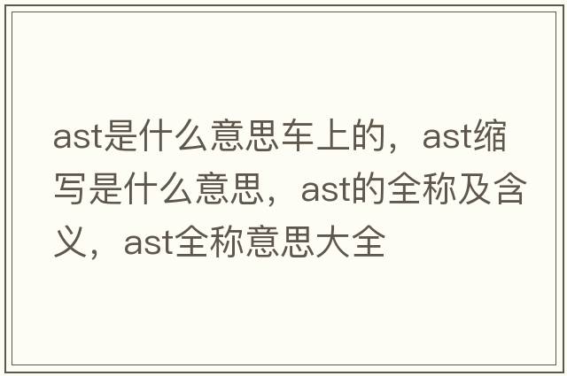 ast是什么意思車上的，ast縮寫是什么意思，ast的全稱及含義，ast全稱意思大全