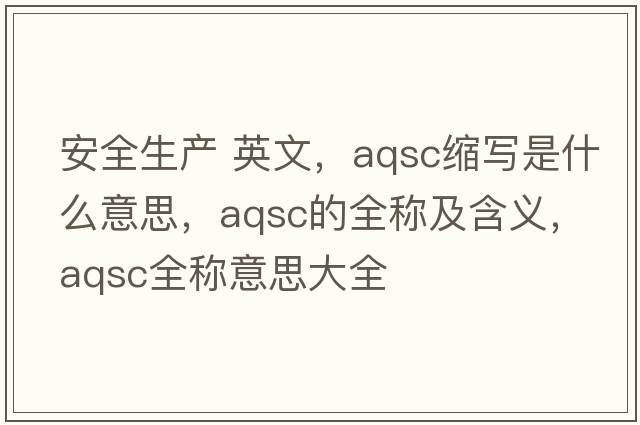 安全生產(chǎn) 英文，aqsc縮寫(xiě)是什么意思，aqsc的全稱及含義，aqsc全稱意思大全