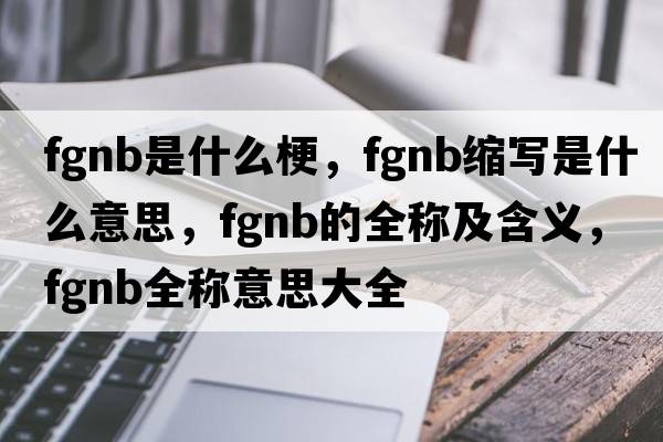 fgnb是什么梗，fgnb縮寫(xiě)是什么意思，fgnb的全稱(chēng)及含義，fgnb全稱(chēng)意思大全