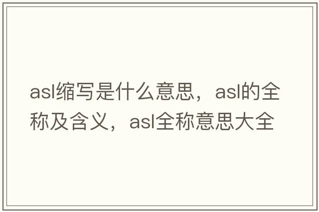 asl縮寫是什么意思，asl的全稱及含義，asl全稱意思大全