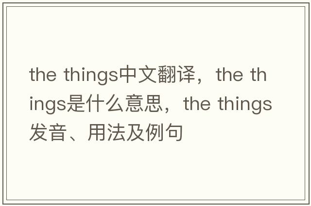the things中文翻譯，the things是什么意思，the things發(fā)音、用法及例句