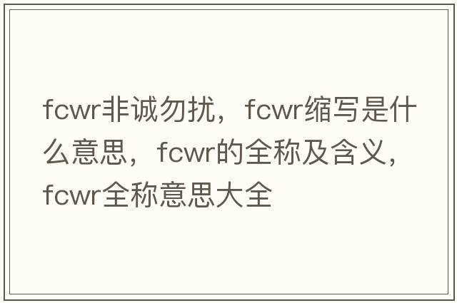 fcwr非誠(chéng)勿擾，fcwr縮寫是什么意思，fcwr的全稱及含義，fcwr全稱意思大全