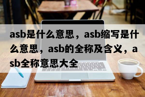 asb是什么意思，asb縮寫是什么意思，asb的全稱及含義，asb全稱意思大全