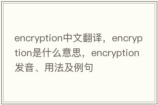 encryption中文翻譯，encryption是什么意思，encryption發(fā)音、用法及例句