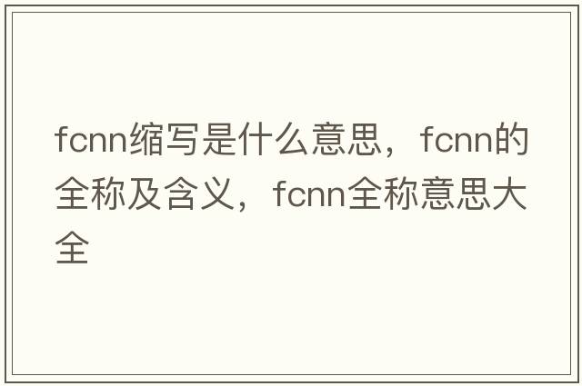 fcnn縮寫是什么意思，fcnn的全稱及含義，fcnn全稱意思大全