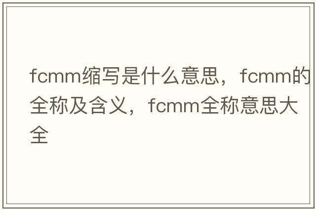 fcmm縮寫是什么意思，fcmm的全稱及含義，fcmm全稱意思大全