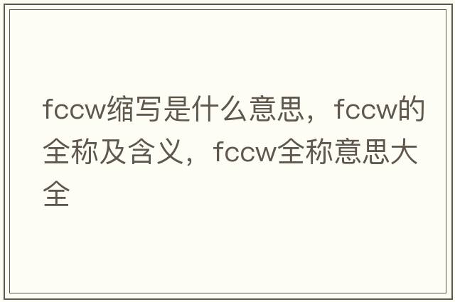 fccw縮寫是什么意思，fccw的全稱及含義，fccw全稱意思大全