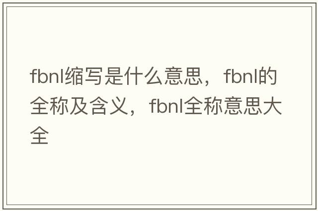 fbnl縮寫(xiě)是什么意思，fbnl的全稱(chēng)及含義，fbnl全稱(chēng)意思大全