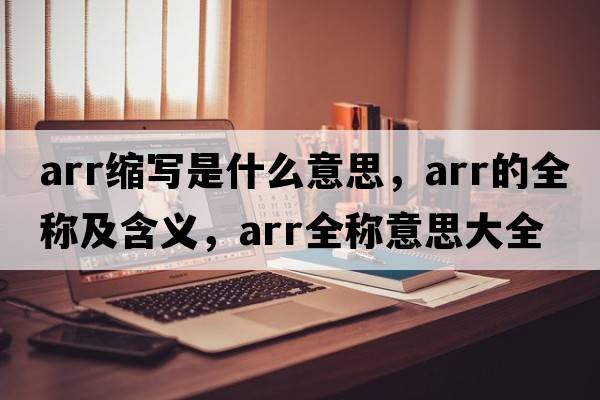 arr縮寫是什么意思，arr的全稱及含義，arr全稱意思大全