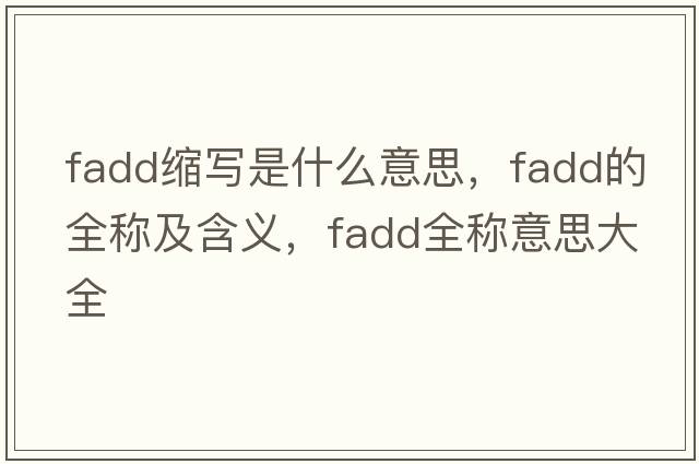 fadd縮寫(xiě)是什么意思，fadd的全稱(chēng)及含義，fadd全稱(chēng)意思大全